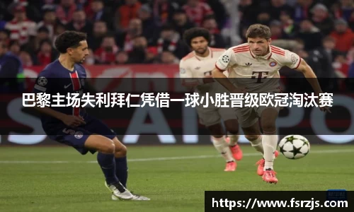 巴黎主场失利拜仁凭借一球小胜晋级欧冠淘汰赛