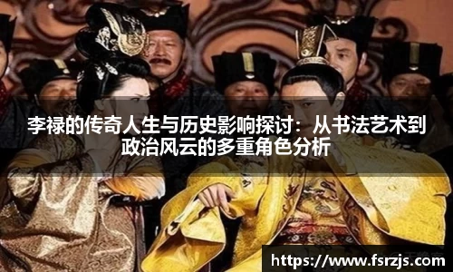 李禄的传奇人生与历史影响探讨：从书法艺术到政治风云的多重角色分析