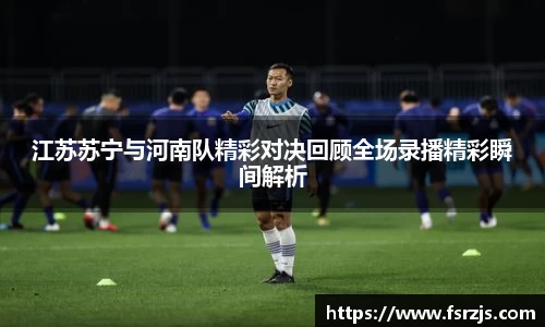 江苏苏宁与河南队精彩对决回顾全场录播精彩瞬间解析